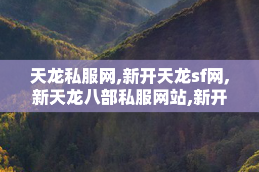 天龙私服网,新开天龙sf网,新天龙八部私服网站,新开天龙sf网