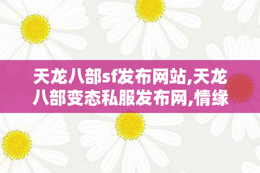 天龙八部sf发布网站,天龙八部变态私服发布网,情缘天龙八部sf,天龙八部变态私服发布网