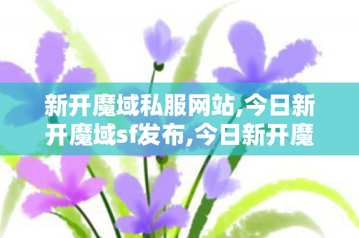 新开魔域私服网站,今日新开魔域sf发布,今日新开魔域发布,今日新开魔域sf发布