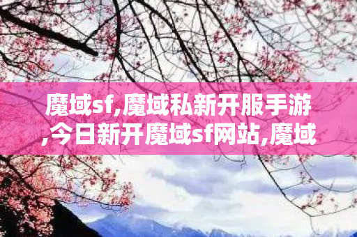 魔域sf,魔域私新开服手游,今日新开魔域sf网站,魔域私新开服手游