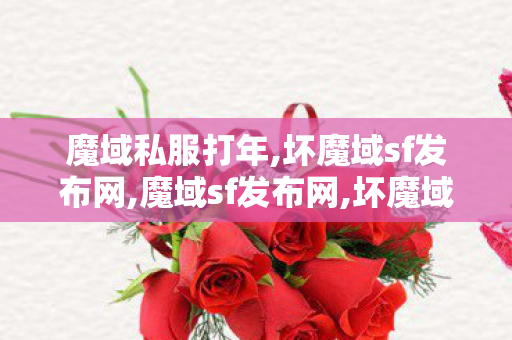 魔域私服打年,坏魔域sf发布网,魔域sf发布网,坏魔域sf发布网
