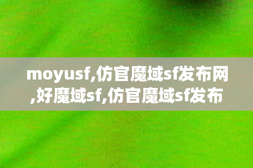 moyusf,仿官魔域sf发布网,好魔域sf,仿官魔域sf发布网