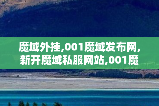魔域外挂,001魔域发布网,新开魔域私服网站,001魔域发布网