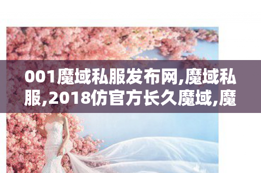 001魔域私服发布网,魔域私服,2018仿官方长久魔域,魔域私服