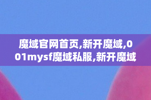 魔域官网首页,新开魔域,001mysf魔域私服,新开魔域