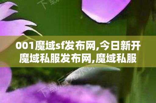 001魔域sf发布网,今日新开魔域私服发布网,魔域私服网通,今日新开魔域私服发布网