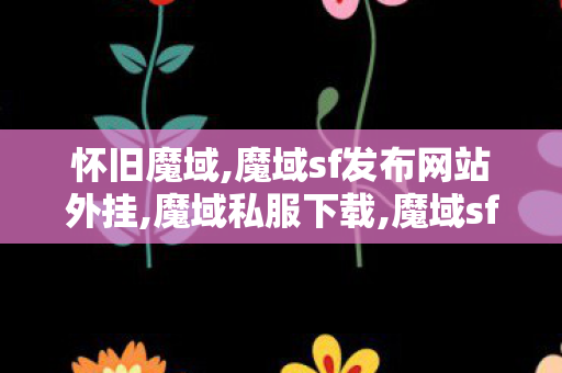 怀旧魔域,魔域sf发布网站外挂,魔域私服下载,魔域sf发布网站外挂