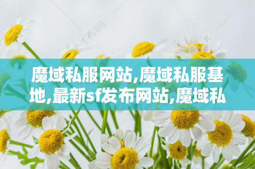 魔域私服网站,魔域私服基地,最新sf发布网站,魔域私服基地