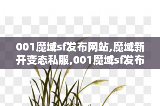 001魔域sf发布网站,魔域新开变态私服,001魔域sf发布网,魔域新开变态私服