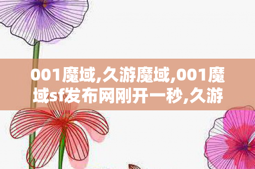 001魔域,久游魔域,001魔域sf发布网刚开一秒,久游魔域