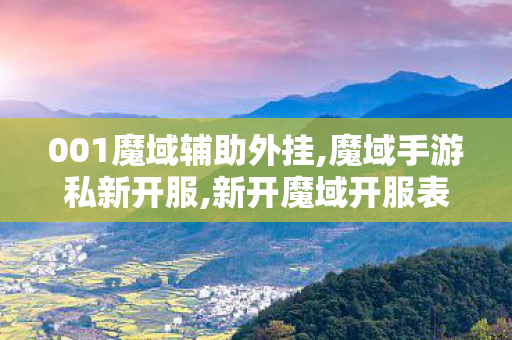 001魔域辅助外挂,魔域手游私新开服,新开魔域开服表,魔域手游私新开服