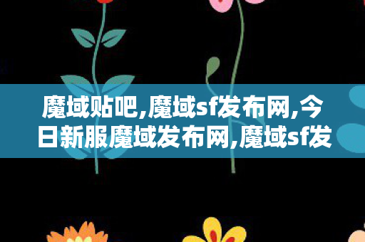 魔域贴吧,魔域sf发布网,今日新服魔域发布网,魔域sf发布网