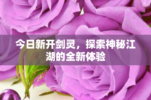 今日新开剑灵，探索神秘江湖的全新体验