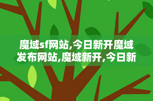 魔域sf网站,今日新开魔域发布网站,魔域新开,今日新开魔域发布网站