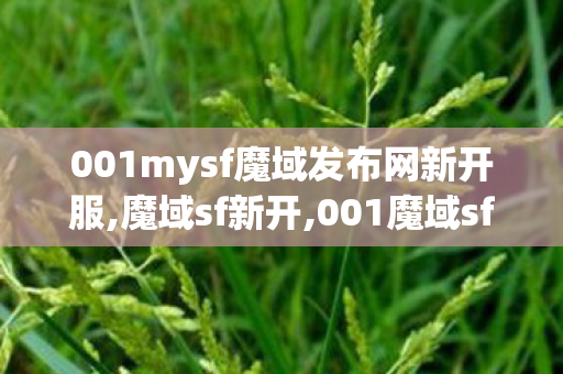 001mysf魔域发布网新开服,魔域sf新开,001魔域sf发布网,魔域sf新开