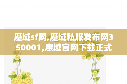 魔域sf网,魔域私服发布网350001,魔域官网下载正式版,魔域私服发布网350001