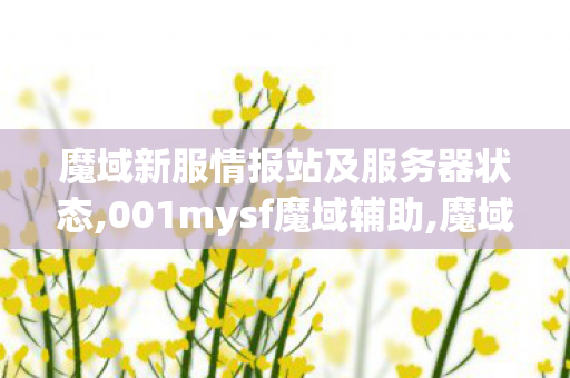 魔域新服情报站及服务器状态,001mysf魔域辅助,魔域sf家族排行榜,001mysf魔域辅助