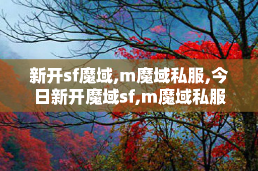 新开sf魔域,m魔域私服,今日新开魔域sf,m魔域私服