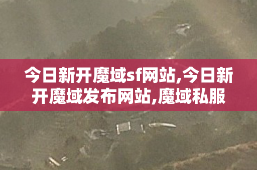 今日新开魔域sf网站,今日新开魔域发布网站,魔域私服网址,今日新开魔域发布网站