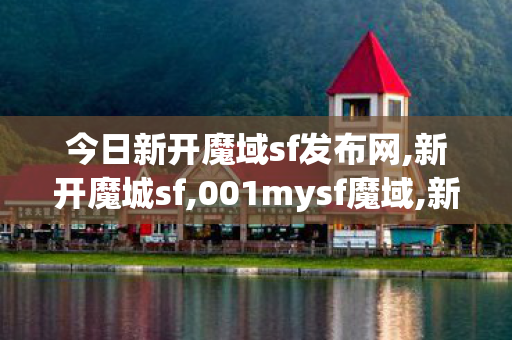 今日新开魔域sf发布网,新开魔城sf,001mysf魔域,新开魔城sf