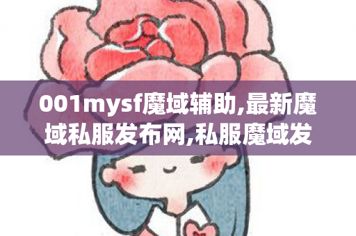 001mysf魔域辅助,最新魔域私服发布网,私服魔域发布网刚开一秒,最新魔域私服发布网