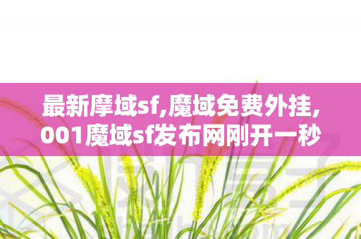 最新摩域sf,魔域免费外挂,001魔域sf发布网刚开一秒,魔域免费外挂