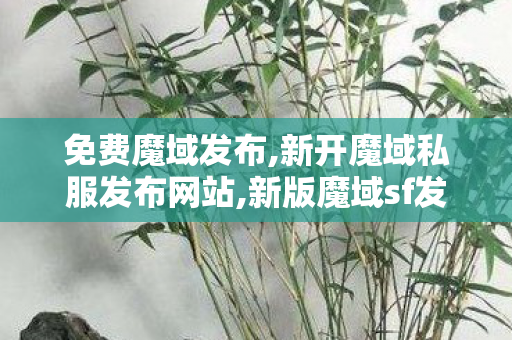 免费魔域发布,新开魔域私服发布网站,新版魔域sf发布网站,新开魔域私服发布网站