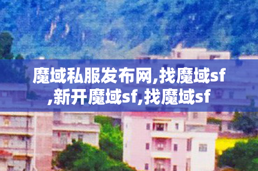 魔域私服发布网,找魔域sf,新开魔域sf,找魔域sf