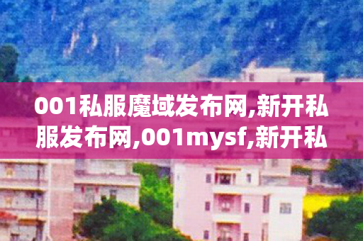 001私服魔域发布网,新开私服发布网,001mysf,新开私服发布网