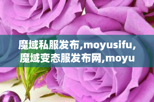 魔域私服发布,moyusifu,魔域变态服发布网,moyusifu