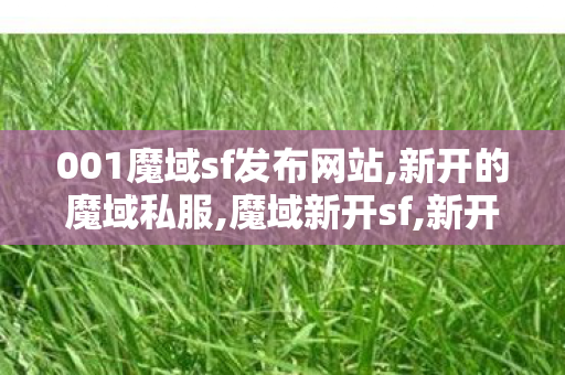 001魔域sf发布网站,新开的魔域私服,魔域新开sf,新开的魔域私服