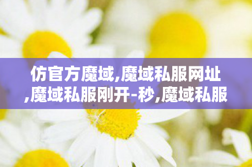 仿官方魔域,魔域私服网址,魔域私服刚开-秒,魔域私服网址