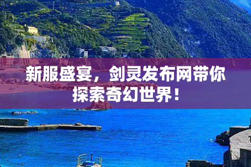 新服盛宴，剑灵发布网带你探索奇幻世界！