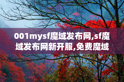 001mysf魔域发布网,sf魔域发布网新开服,免费魔域发布,sf魔域发布网新开服