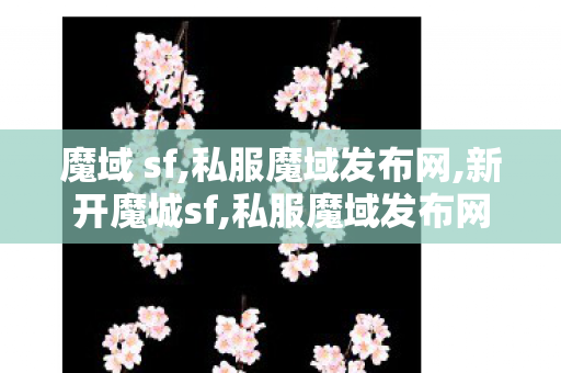 魔域 sf,私服魔域发布网,新开魔城sf,私服魔域发布网