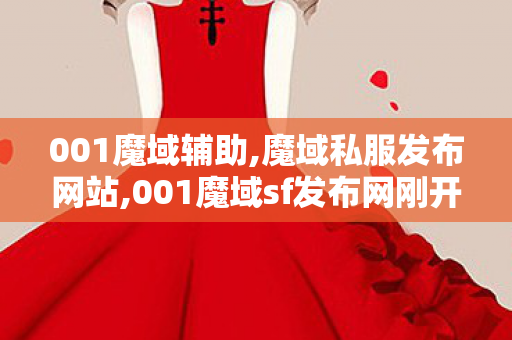 001魔域辅助,魔域私服发布网站,001魔域sf发布网刚开一秒,魔域私服发布网站