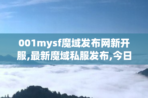 001mysf魔域发布网新开服,最新魔域私服发布,今日新开魔域sf发布网,最新魔域私服发布