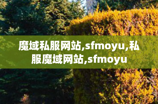 魔域私服网站,sfmoyu,私服魔域网站,sfmoyu