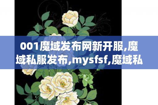 001魔域发布网新开服,魔域私服发布,mysfsf,魔域私服发布