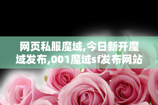 网页私服魔域,今日新开魔域发布,001魔域sf发布网站,今日新开魔域发布