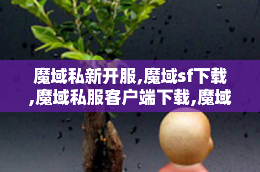 魔域私新开服,魔域sf下载,魔域私服客户端下载,魔域sf下载