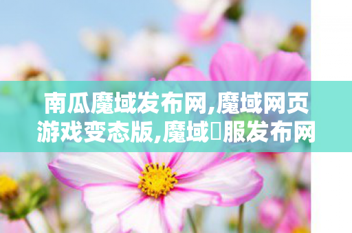 南瓜魔域发布网,魔域网页游戏变态版,魔域俬服发布网,魔域网页游戏变态版