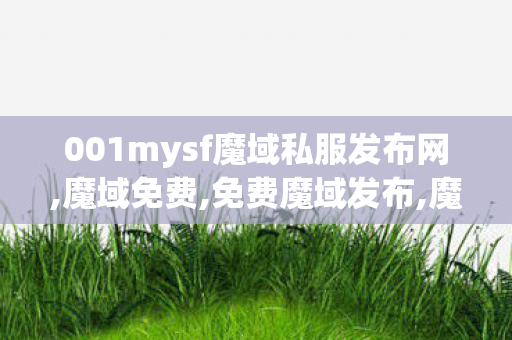 001mysf魔域私服发布网,魔域免费,免费魔域发布,魔域免费