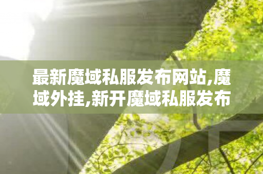 最新魔域私服发布网站,魔域外挂,新开魔域私服发布网,魔域外挂