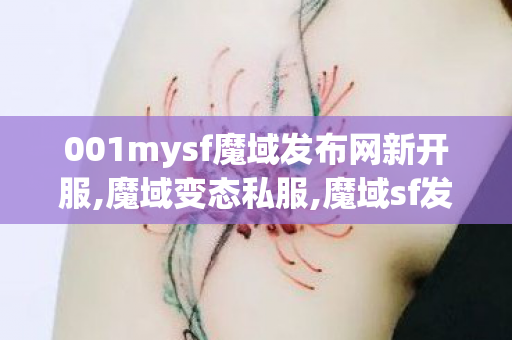 001mysf魔域发布网新开服,魔域变态私服,魔域sf发布站,魔域变态私服