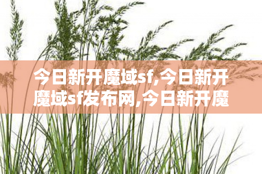 今日新开魔域sf,今日新开魔域sf发布网,今日新开魔域sf发布网站,今日新开魔域sf发布网
