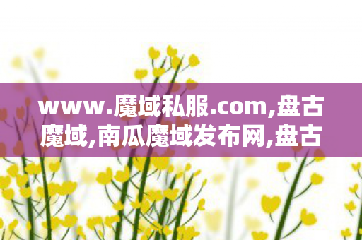 www.魔域私服.com,盘古魔域,南瓜魔域发布网,盘古魔域