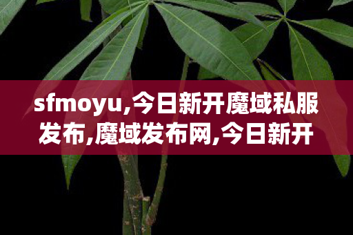 sfmoyu,今日新开魔域私服发布,魔域发布网,今日新开魔域私服发布