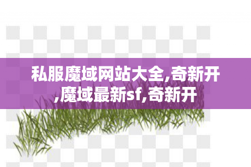 私服魔域网站大全,奇新开,魔域最新sf,奇新开