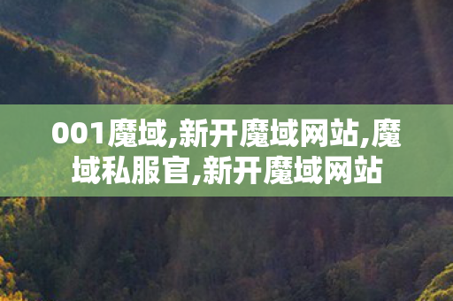 001魔域,新开魔域网站,魔域私服官,新开魔域网站